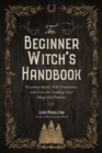 Image for The beginner witch&#39;s handbook  : essential spells, folk traditions, and lore for crafting your magickal practice
