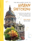 Image for The beginner&#39;s guide to urban sketching  : everything you need to know to capture your favorite places in ink and watercolor