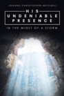 Image for His Undeniable Presence : In the Midst of a Storm