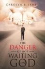 Image for The Danger of Not Waiting on God