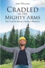 Image for Cradled In His Mighty Arms : How God Has Blessed A Southern Woodsman