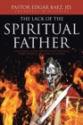 Image for The Lack of the Spiritual Father : A Practical Guide for Believers Wanting to Be Spiritual Mentors to Others