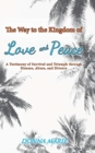 Image for The Way to the Kingdom of Love and Peace : A Testimony of Survival and Triumph through Disease, Abuse, and Divorce
