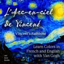 Image for L&#39; Arc-En-Ciel De Vincent / Vincent&#39;s Rainbow: Learn Colors in French and English With Van Gogh