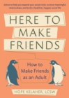 Image for Here To Make Friends : How to Make Friends as an Adult: Advice to Help You Expand Your Social Circle, Nurture Meaningful Relationships, and Build a Healthier, Happier Social Life