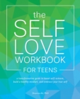 Image for The Self-love Workbook For Teens : A Transformative Guide to Boost Self-Esteem, Build Healthy Mindsets, and Embrace Your True Self