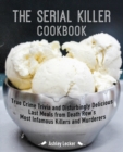 Image for The Serial Killer Cookbook : True Crime Trivia and Disturbingly Delicious Last Meals from Death Row&#39;s Most Infamous Killers and Murderers