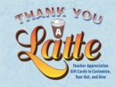 Image for Thank You a Latte : Teacher Appreciation Gift Cards to Customize, Tear Out, and Give