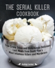 Image for Serial Killer Cookbook, The: True Crime Trivia and Disturbingly Delicious Last Meals from Death Row&#39;s Most Infamous Killers and M