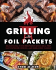 Image for Grilling With Foil Packets: Delicious All-in-One Recipes for Quick Meal Prep, Easy Outdoor Cooking, and Hassle-Free Cleanup