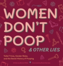 Image for Women Don&#39;t Poop And Other Lies : Toilet Trivia, Gender Rolls, and the Sexist History of Pooping