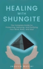 Image for Healing with Shungite: The Complete Guide for Protecting, Detoxing, and Purifying Your Mind, Body, and Soul