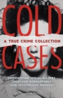 Image for Cold cases: a true crime collection : unidentified serial killers, unsolved kidnappings, and mysterious murders