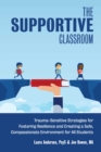 Image for Supportive Classroom: Trauma-Sensitive Strategies for Fostering Resilience and Creating a Safe, Compassionate Environment for All Students