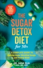 Image for The Sugar Detox Diet for 50+: A Complete Guide to Quitting Sugar, Boosting Energy, and Feeling Great