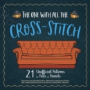Image for The one with all the cross-stitch: 21 unofficial patterns for fans of Friends.