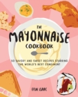 Image for The Mayonnaise Cookbook: 50 Savory and Sweet Recipes Starring the World&#39;s Best Condiment