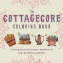 Image for The Cottagecore Coloring Book : Coloring Pages of Cottages, Wildflowers, and the Pastoral Lifestyle