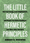 Image for The little book of hermetic principles  : heal your energy, seek enlightenment, and deepen your understanding of your mind, body, and spirit