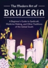 Image for The modern art of brujeria  : a beginner&#39;s guide to spellcraft, medicine making, and other traditions of the global south