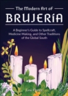 Image for The Modern Art of Brujeria: A Beginner&#39;s Guide to Spellcraft, Medicine Making, and Other Traditions of the Global South