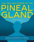 Image for The healing power of the pineal gland  : exercises and meditations to detoxify, decalcify, and activate your third eye
