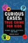 Image for Curious Cases: True Crime for Kids: Hijinks, Heists, Mysteries, and More