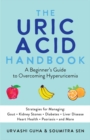 Image for The uric acid handbook  : a beginner&#39;s guide to overcoming hyperuricemia (strategies for managing - gout, kidney stones, diabetes, liver disease, heart health, psoriasis, and more)