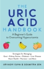 Image for Uric Acid Handbook: A Beginner&#39;s Guide to Overcoming Hyperuricemia (Strategies for Managing: Gout, Kidney Stones, Diabetes, Liver Disease, Heart Health, Psoriasis, and More)