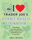 Image for The I Love Trader Joe&#39;s Plant-based Cookbook : 150 Delicious Vegetarian and Vegan Recipes Using Foods from the World&#39;s Greatest Grocery Store