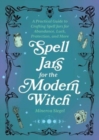 Image for Spell Jars For The Modern Witch : A Practical Guide to Crafting Spell Jars for Abundance, Luck, Protection, and More