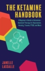 Image for Ketamine Handbook: A Beginner&#39;s Guide to Ketamine Assisted Therapy for Depression, Anxiety, Trauma, PTSD and More