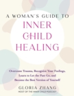 Image for Woman&#39;s Guide to Inner Child Healing: Overcome Trauma, Recognize Your Feelings, Learn to Let the Past Go, and Become the Best Version of Yourself