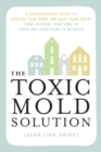 Image for The Toxic Mold Solution : A Comprehensive Guide to Healing Your Home and Body from Mold: From Physical Symptoms to Tests and Everything in Between