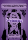 Image for What Would Wednesday Do? : Gothic Guidance and Macabre Musings from Your Favorite Addams Family Member