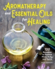 Image for Aromatherapy and Essential Oils for Healing : 120 Remedies to Restore Mind, Body, and Spirit