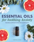 Image for Essential Oils for Soothing Anxiety : Remedies and Rituals to Feel Calm and Refreshed