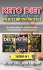 Image for Keto Diet + Intermittent Fasting + Mediterranean Diet : 3 Books in 1: The Complete Beginner&#39;s Bundle to Keto Diet, Intermittent Fasting &amp; Mediterranean Diet