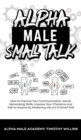 Image for Alpha Male Small Talk : How to Improve Your Communication, Social, Networking Skills, Improve Your Charisma and Talk to Anyone by Mastering the Art of Small Talk