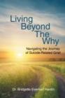 Image for Living Beyond the Why : Navigating the Journey of Suicide Related Grief