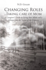 Image for Changing Roles...Taking Care of Mom: A Caregiver&#39;s Guide to Losing Your Mind and a Glimpse Into the Secrets of the Universe