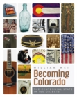 Image for Becoming Colorado: The Centennial State in 100 Objects
