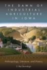 Image for The dawn of industrial agriculture in Iowa  : anthropology, literature, and history
