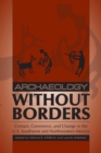 Image for Archaeology without borders  : contact, commerce, and change in the U.S. Southwest and Northwestern Mexico