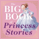 Image for The Big Book of Princess Stories : 10 Favorite Fables, from Cinderella to Rapunzel