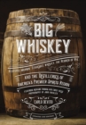 Image for Big whiskey  : Kentucky Bourbon, Tennessee Whiskey, the rebirth of rye, and the distilleries of America&#39;s premier spirits region
