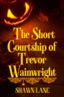 Image for Short Courtship of Trevor Wainwright