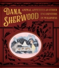 Image for Dana Sherwood: Animal Appetites &amp; Other Encounters in Wildness