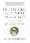Image for You Finished Treatment, Now What? : A Field Guide for Cancer Survivors