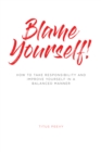 Image for Blame Yourself!: How to Take Responsibility and Improve Yourself in a Balanced Manner